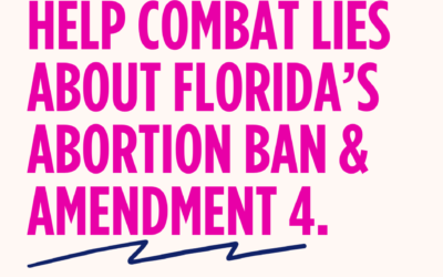 HELP COMBAT LIES ABOUT FLORIDA’S ABORTION BAN & AMENDMENT 4