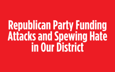 Republicans Are Funding Attacks and Spewing Hate in Our District