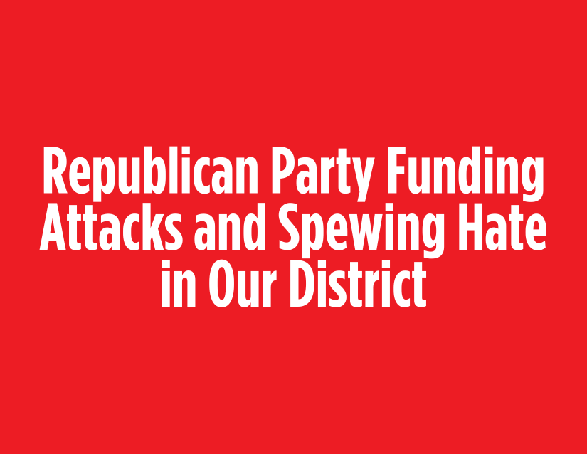 Republicans Are Funding Attacks and Spewing Hate in Our District