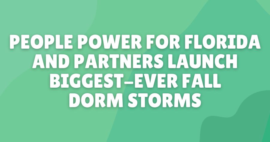 PEOPLE POWER FOR FLORIDA AND PARTNERS LAUNCH BIGGEST-EVER FALL DORM STORMS