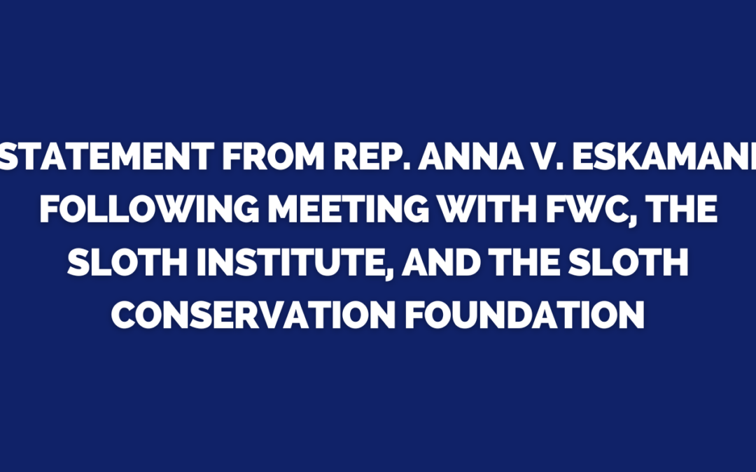 STATEMENT FROM REP. ANNA V. ESKAMANI FOLLOWING MEETING WITH FWC, THE SLOTH INSTITUTE, AND THE SLOTH CONSERVATION FOUNDATION